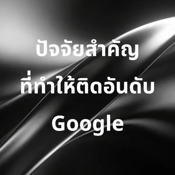 7 ปัจจัยสำคัญที่ทำให้เว็บไซต์ติดอันดับ Google (Ranking Factors)