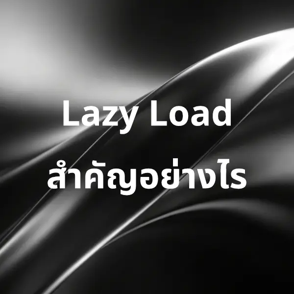 Lazy Load สำคัญอย่างไร เทคนิคช่วยให้เว็บไซต์โหลดเร็วขึ้น